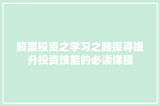 股票投资之学习之路探寻提升投资技能的必读课程 股票投资之学习之路探寻提升投资技能的必读课程