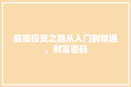 股票投资之路从入门到精通,财富密码 股票投资之路从入门到精通,财富密码
