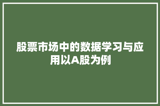 股票市场中的数据学习与应用以A股为例 股票市场中的数据学习与应用以A股为例