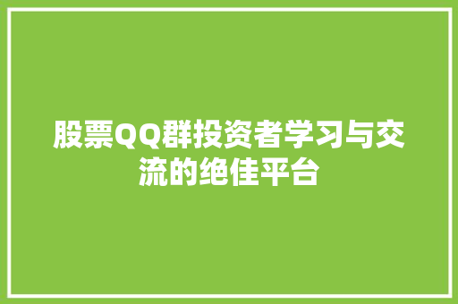 股票QQ群投资者学习与交流的绝佳平台 股票QQ群投资者学习与交流的绝佳平台