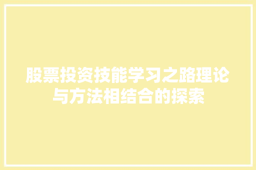 股票投资技能学习之路理论与方法相结合的探索 股票投资技能学习之路理论与方法相结合的探索