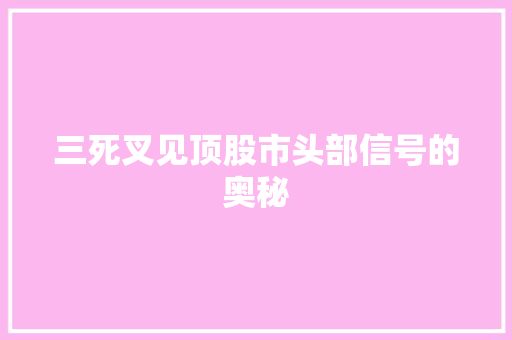 三死叉见顶股市头部信号的奥秘 三死叉见顶股市头部信号的奥秘