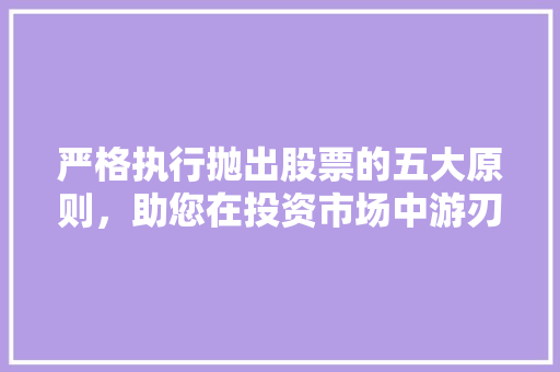 严格执行抛出股票的五大原则,助您在投资市场中游刃有余 严格执行抛出股票的五大原则,助您在投资市场中游刃有余