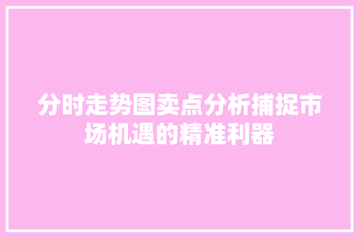分时走势图卖点分析捕捉市场机遇的精准利器 分时走势图卖点分析捕捉市场机遇的精准利器