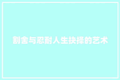 割舍与忍耐人生抉择的艺术 割舍与忍耐人生抉择的艺术