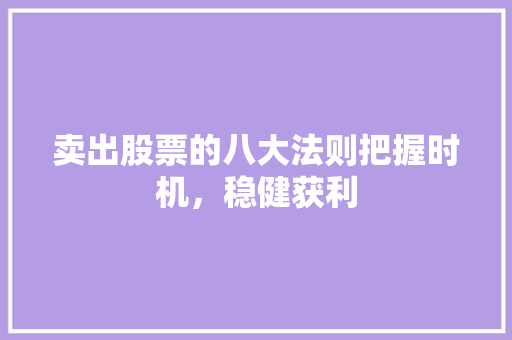 卖出股票的八大法则把握时机,稳健获利 卖出股票的八大法则把握时机,稳健获利