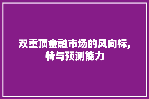 双重顶金融市场的风向标,特与预测能力 双重顶金融市场的风向标,特与预测能力