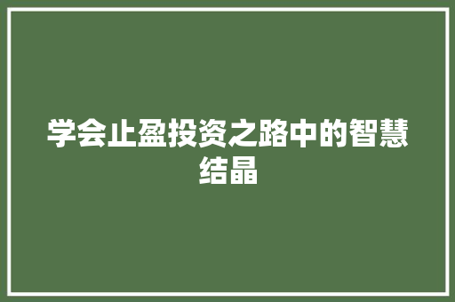 学会止盈投资之路中的智慧结晶 学会止盈投资之路中的智慧结晶