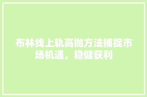 布林线上轨高抛方法捕捉市场机遇,稳健获利 布林线上轨高抛方法捕捉市场机遇,稳健获利