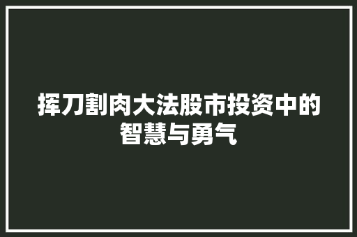 挥刀割肉大法股市投资中的智慧与勇气 挥刀割肉大法股市投资中的智慧与勇气