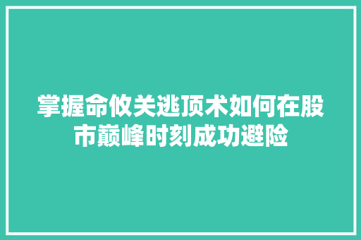 掌握命攸关逃顶术如何在股市巅峰时刻成功避险