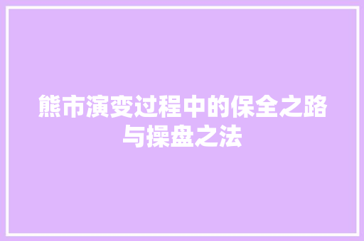 熊市演变过程中的保全之路与操盘之法 熊市演变过程中的保全之路与操盘之法