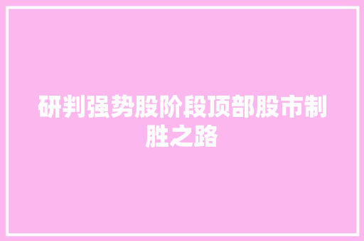 研判强势股阶段顶部股市制胜之路 研判强势股阶段顶部股市制胜之路