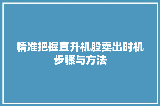 精准把握直升机股卖出时机步骤与方法 精准把握直升机股卖出时机步骤与方法