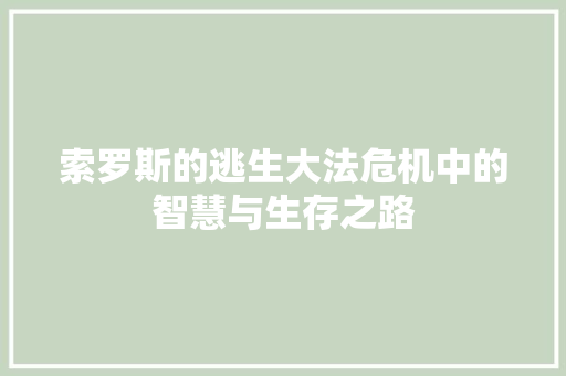 索罗斯的逃生大法危机中的智慧与生存之路 索罗斯的逃生大法危机中的智慧与生存之路