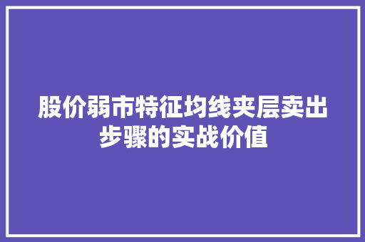 股价弱市特征均线夹层卖出步骤的实战价值 股价弱市特征均线夹层卖出步骤的实战价值
