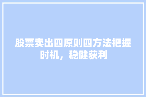 股票卖出四原则四方法把握时机,稳健获利 股票卖出四原则四方法把握时机,稳健获利