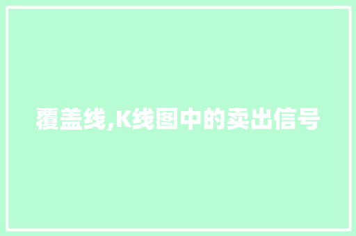 覆盖线,K线图中的卖出信号 覆盖线,K线图中的卖出信号