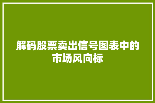 解码股票卖出信号图表中的市场风向标 解码股票卖出信号图表中的市场风向标