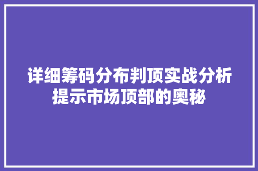 详细筹码分布判顶实战分析提示市场顶部的奥秘 详细筹码分布判顶实战分析提示市场顶部的奥秘