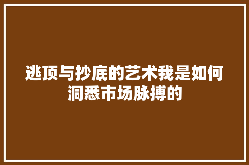 逃顶与抄底的艺术我是如何洞悉市场脉搏的 逃顶与抄底的艺术我是如何洞悉市场脉搏的