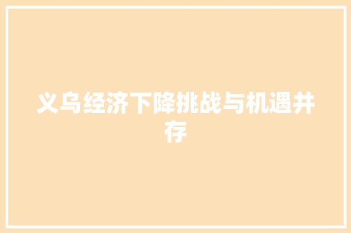 义乌经济下降挑战与机遇并存 义乌经济下降挑战与机遇并存