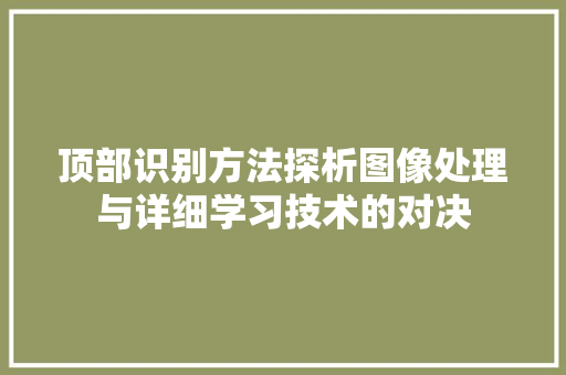 顶部识别方法探析图像处理与详细学习技术的对决 顶部识别方法探析图像处理与详细学习技术的对决