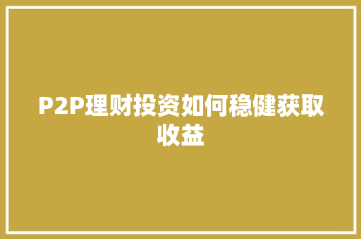 P2P理财投资如何稳健获取收益