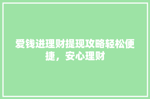 爱钱进理财提现攻略轻松便捷,安心理财 爱钱进理财提现攻略轻松便捷,安心理财