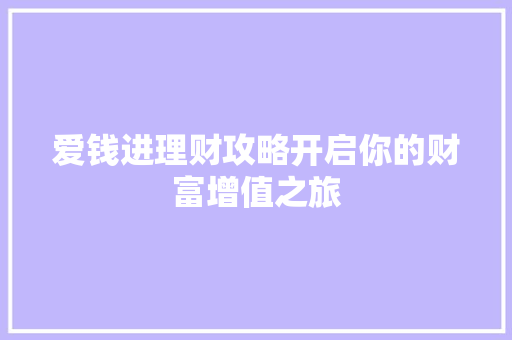 爱钱进理财攻略开启你的财富增值之旅 爱钱进理财攻略开启你的财富增值之旅