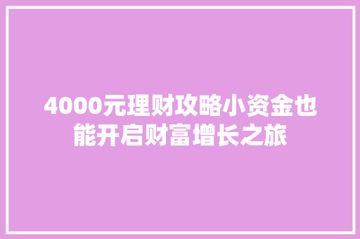 4000元理财攻略小资金也能开启财富增长之旅 4000元理财攻略小资金也能开启财富增长之旅