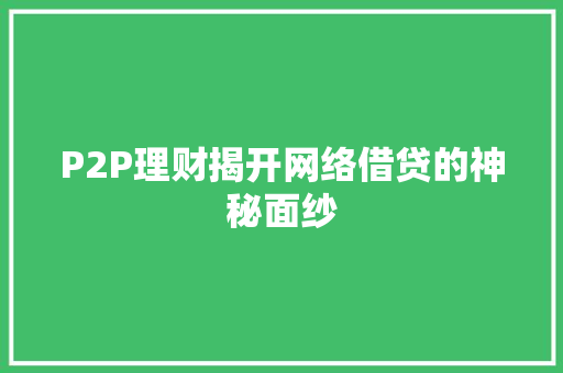 P2P理财揭开网络借贷的神秘面纱