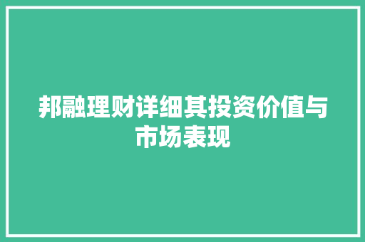 邦融理财详细其投资价值与市场表现 邦融理财详细其投资价值与市场表现