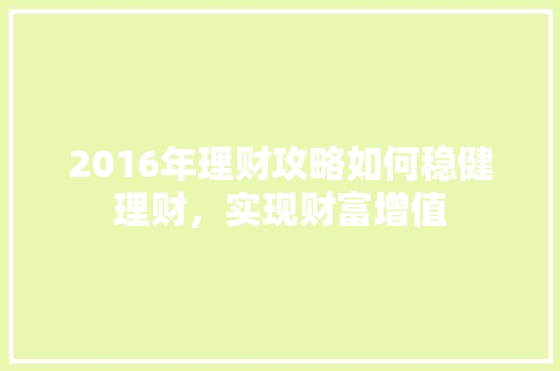 2016年理财攻略如何稳健理财,实现财富增值 2016年理财攻略如何稳健理财,实现财富增值