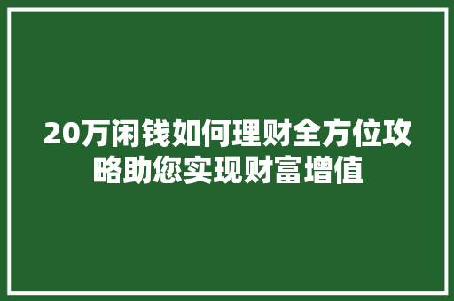 20万闲钱如何理财全方位攻略助您实现财富增值 20万闲钱如何理财全方位攻略助您实现财富增值