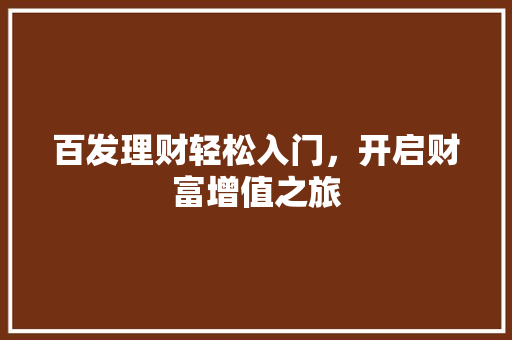 百发理财轻松入门,开启财富增值之旅 百发理财轻松入门,开启财富增值之旅
