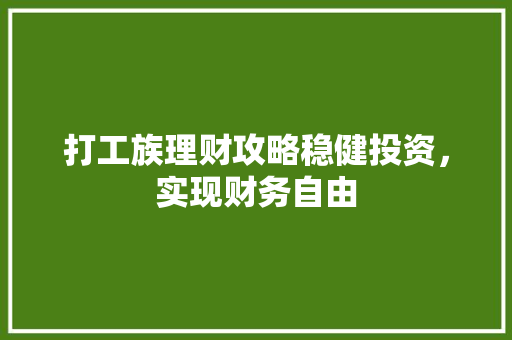 打工族理财攻略稳健投资,实现财务自由 打工族理财攻略稳健投资,实现财务自由