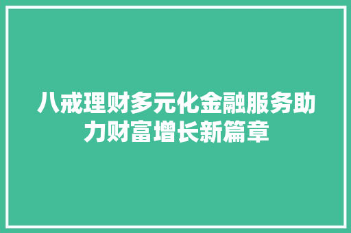 八戒理财多元化金融服务助力财富增长新篇章 八戒理财多元化金融服务助力财富增长新篇章