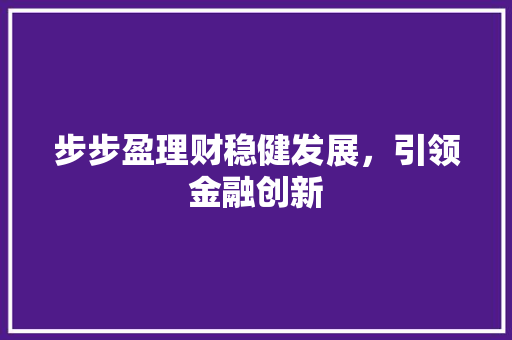 步步盈理财稳健发展,引领金融创新 步步盈理财稳健发展,引领金融创新