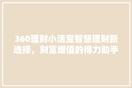 360理财小活宝智慧理财新选择，财富增值的得力助手