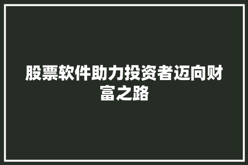 股票软件助力投资者迈向财富之路 股票软件助力投资者迈向财富之路