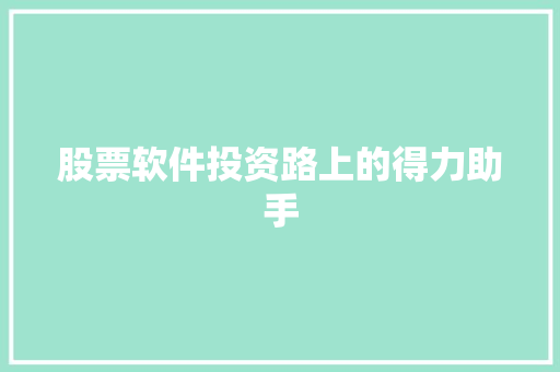 股票软件投资路上的得力助手 股票软件投资路上的得力助手