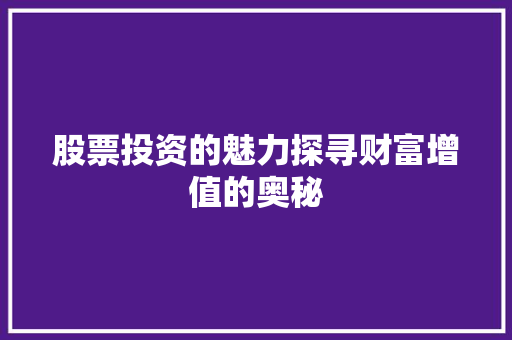 股票投资的魅力探寻财富增值的奥秘 股票投资的魅力探寻财富增值的奥秘