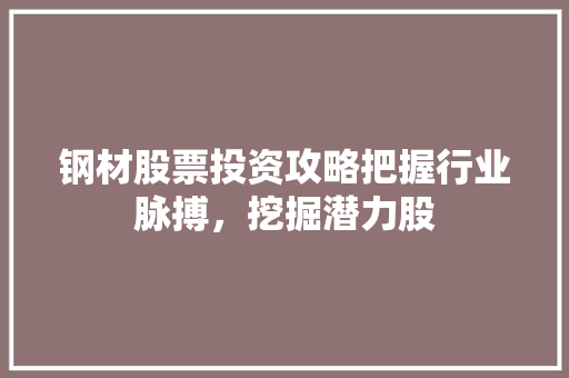 钢材股票投资攻略把握行业脉搏,挖掘潜力股 钢材股票投资攻略把握行业脉搏,挖掘潜力股