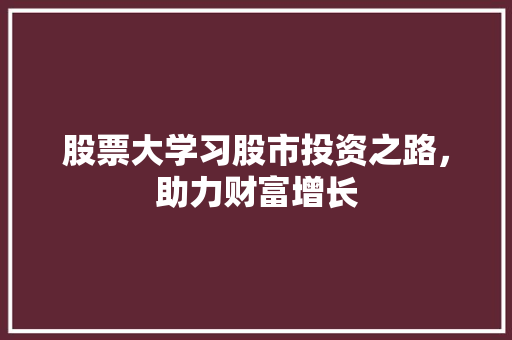 股票大学习股市投资之路,助力财富增长 股票大学习股市投资之路,助力财富增长