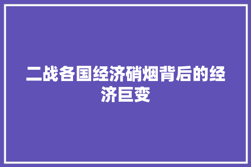 二战各国经济硝烟背后的经济巨变 二战各国经济硝烟背后的经济巨变