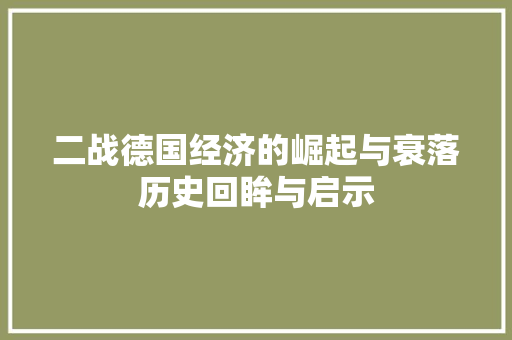 二战德国经济的崛起与衰落历史回眸与启示 二战德国经济的崛起与衰落历史回眸与启示