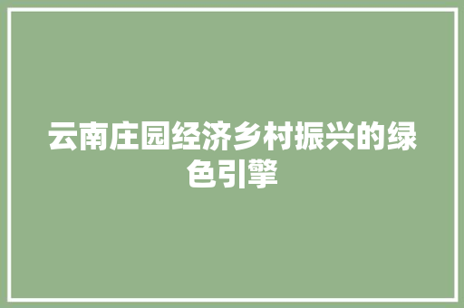 云南庄园经济乡村振兴的绿色引擎 云南庄园经济乡村振兴的绿色引擎