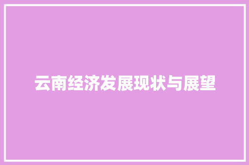 云南经济发展现状与展望 云南经济发展现状与展望