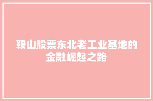 鞍山股票东北老工业基地的金融崛起之路 鞍山股票东北老工业基地的金融崛起之路